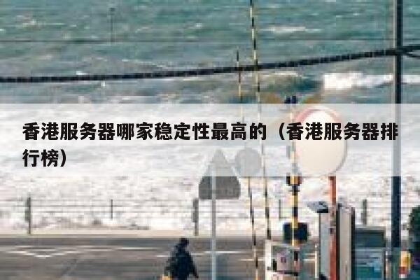 香港服务器哪家稳定性最高的（香港服务器排行榜） 第1张
