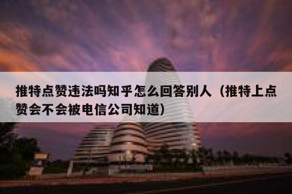 推特点赞违法吗知乎怎么回答别人（推特上点赞会不会被电信公司知道） 第1张