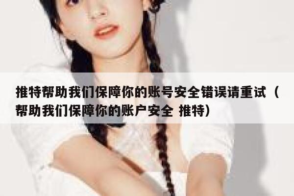推特帮助我们保障你的账号安全错误请重试（帮助我们保障你的账户安全 推特） 第1张
