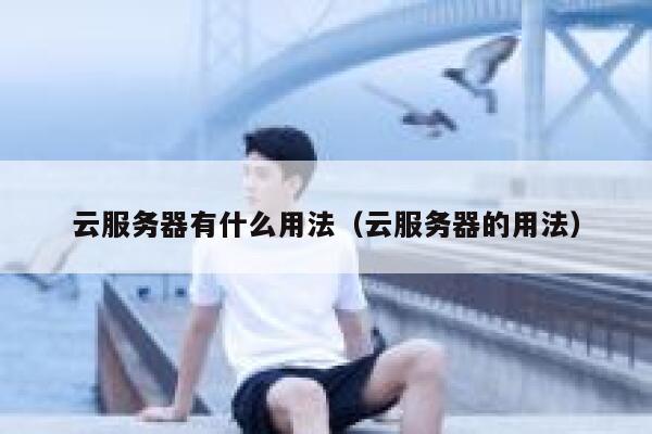 云服务器有什么用法（云服务器的用法） 第1张