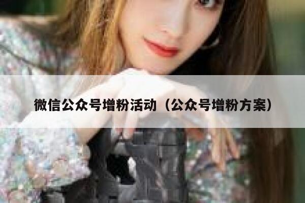 微信公众号增粉活动（公众号增粉方案） 第1张