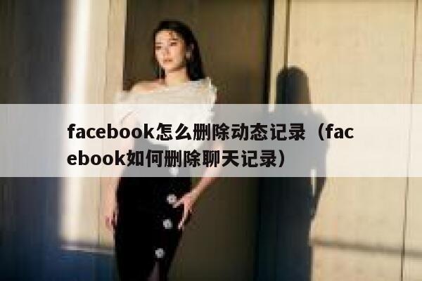 facebook怎么删除动态记录（facebook如何删除聊天记录） 第1张