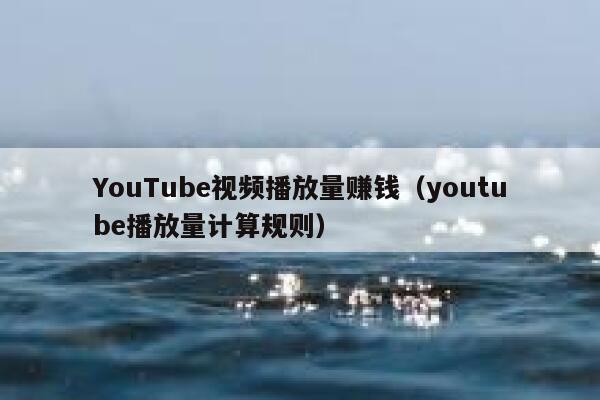 YouTube视频播放量赚钱（youtube播放量计算规则） 第1张