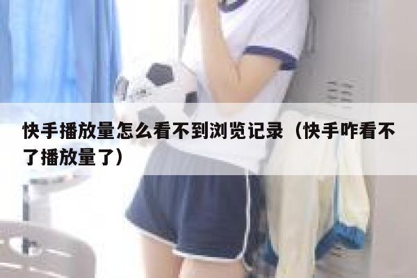 快手播放量怎么看不到浏览记录（快手咋看不了播放量了） 第1张
