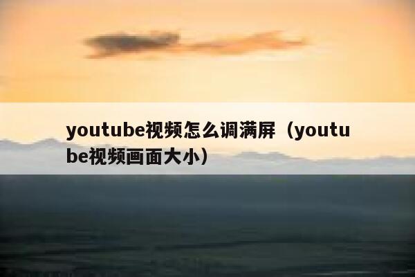 youtube视频怎么调满屏（youtube视频画面大小） 第1张