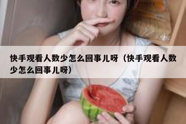 快手观看人数少怎么回事儿呀（快手观看人数少怎么回事儿呀） 第1张