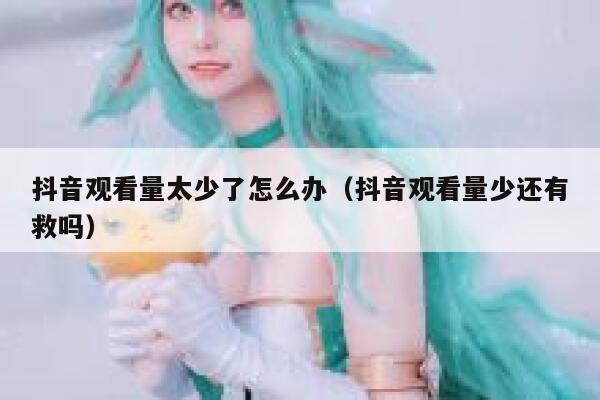 抖音观看量太少了怎么办（抖音观看量少还有救吗） 第1张