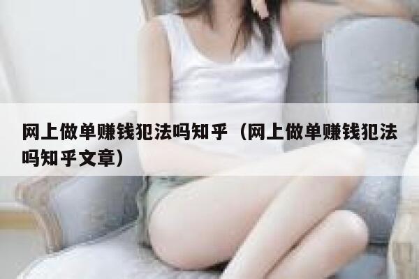 网上做单赚钱犯法吗知乎（网上做单赚钱犯法吗知乎文章） 第1张