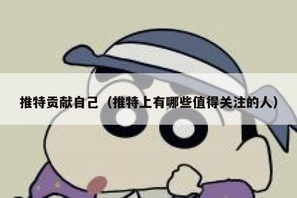 推特贡献自己（推特上有哪些值得关注的人） 第1张