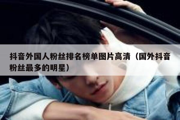 抖音外国人粉丝排名榜单图片高清（国外抖音粉丝最多的明星） 第1张