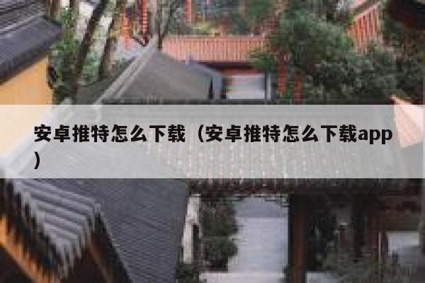 安卓推特怎么下载（安卓推特怎么下载app） 第1张