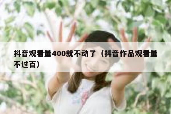 抖音观看量400就不动了（抖音作品观看量不过百） 第1张