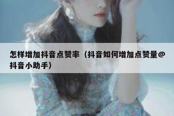 怎样增加抖音点赞率（抖音如何增加点赞量@抖音小助手） 第1张