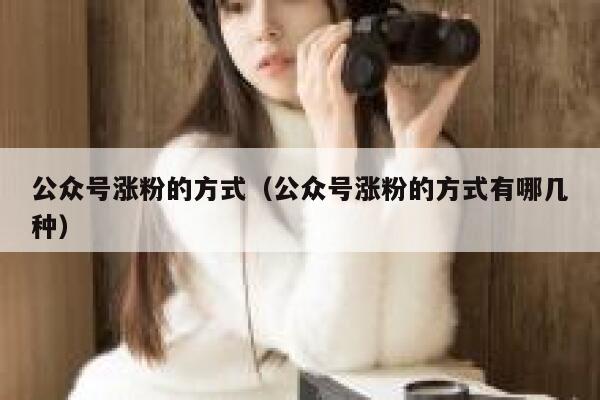 公众号涨粉的方式（公众号涨粉的方式有哪几种） 第1张