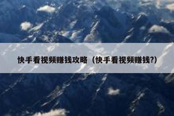 快手看视频赚钱攻略（快手看视频赚钱?） 第1张