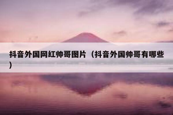 抖音外国网红帅哥图片（抖音外国帅哥有哪些） 第1张