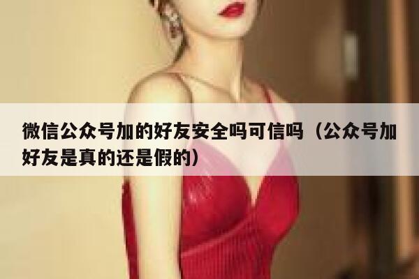 微信公众号加的好友安全吗可信吗（公众号加好友是真的还是假的） 第1张