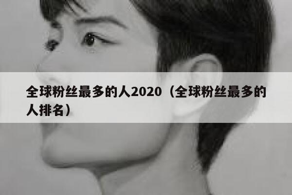 全球粉丝最多的人2020（全球粉丝最多的人排名） 第1张