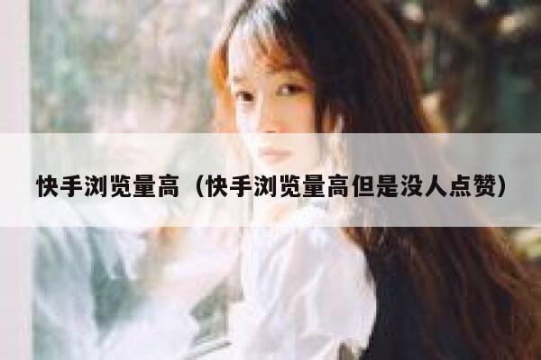 快手浏览量高（快手浏览量高但是没人点赞） 第1张