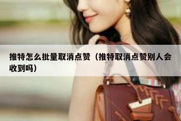 推特怎么批量取消点赞（推特取消点赞别人会收到吗） 第1张