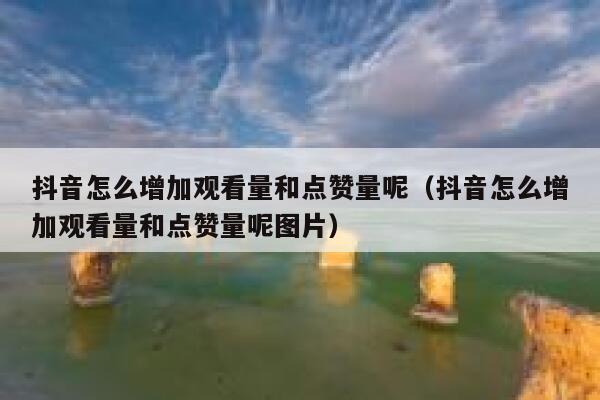 抖音怎么增加观看量和点赞量呢（抖音怎么增加观看量和点赞量呢图片） 第1张