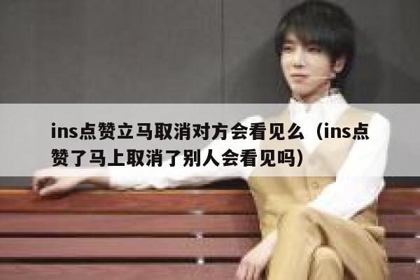 ins点赞立马取消对方会看见么（ins点赞了马上取消了别人会看见吗） 第1张