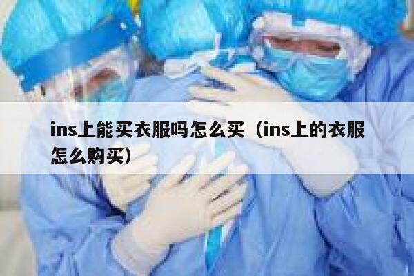ins上能买衣服吗怎么买（ins上的衣服怎么购买） 第1张