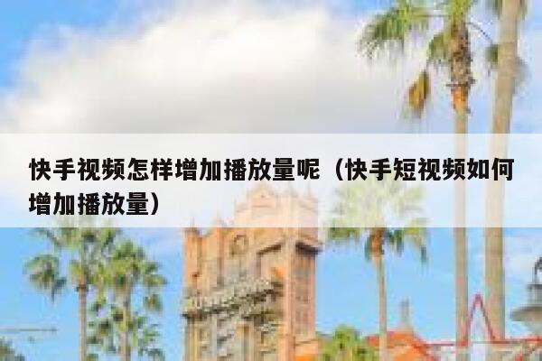 快手视频怎样增加播放量呢（快手短视频如何增加播放量） 第1张