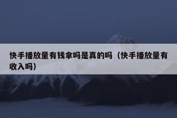 快手播放量有钱拿吗是真的吗（快手播放量有收入吗） 第1张