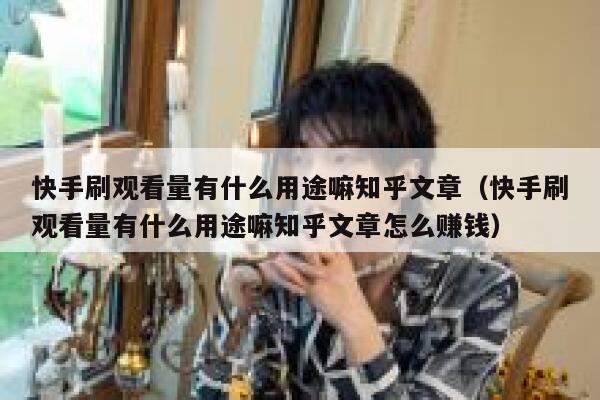 快手刷观看量有什么用途嘛知乎文章（快手刷观看量有什么用途嘛知乎文章怎么赚钱） 第1张