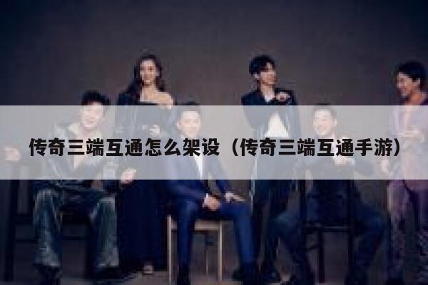 传奇三端互通怎么架设（传奇三端互通手游） 第1张