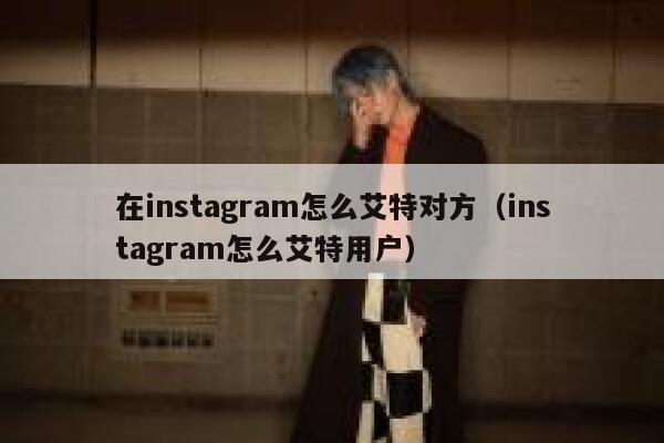 在instagram怎么艾特对方（instagram怎么艾特用户） 第1张