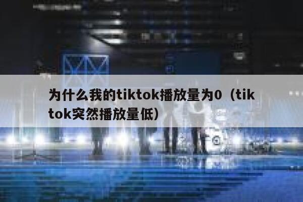 为什么我的tiktok播放量为0（tiktok突然播放量低） 第1张