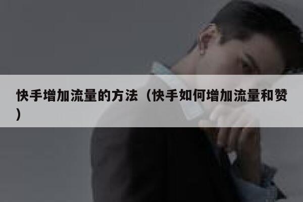 快手增加流量的方法（快手如何增加流量和赞） 第1张