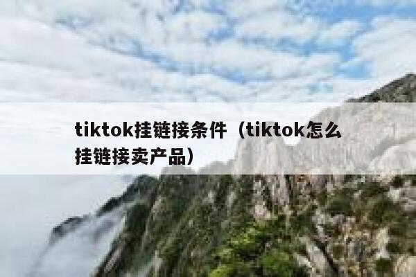 tiktok挂链接条件（tiktok怎么挂链接卖产品） 第1张