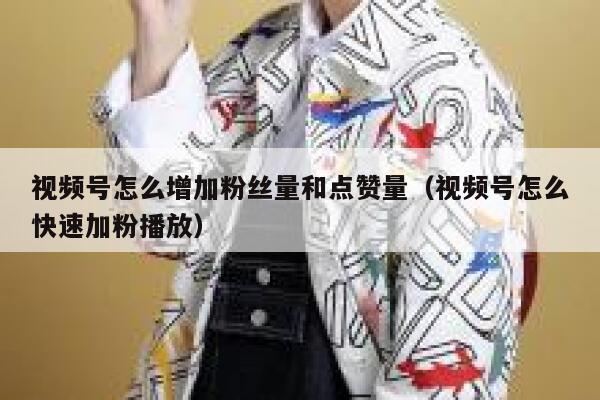 视频号怎么增加粉丝量和点赞量（视频号怎么快速加粉播放） 第1张