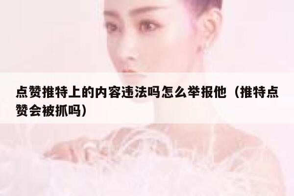 点赞推特上的内容违法吗怎么举报他（推特点赞会被抓吗） 第1张