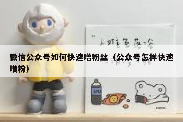 微信公众号如何快速增粉丝（公众号怎样快速增粉） 第1张
