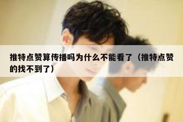 推特点赞算传播吗为什么不能看了（推特点赞的找不到了） 第1张