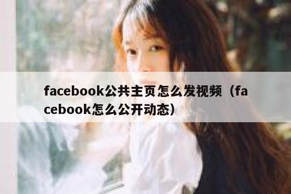 facebook公共主页怎么发视频（facebook怎么公开动态） 第1张
