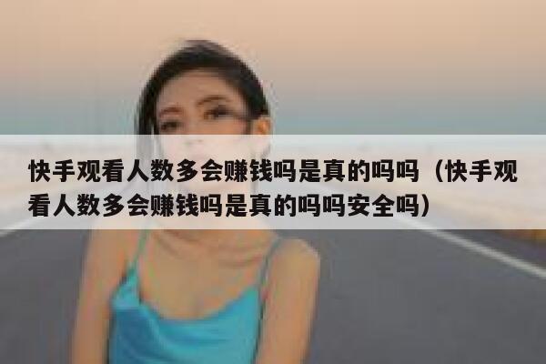 快手观看人数多会赚钱吗是真的吗吗（快手观看人数多会赚钱吗是真的吗吗安全吗） 第1张