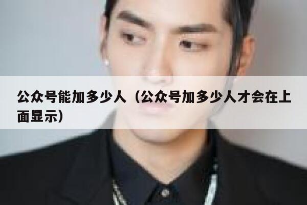 公众号能加多少人（公众号加多少人才会在上面显示） 第1张