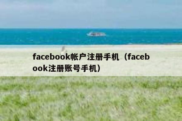 facebook帐户注册手机（facebook注册账号手机） 第1张