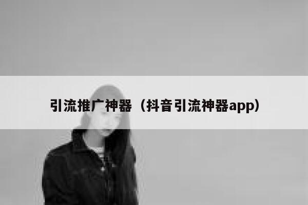 引流推广神器（抖音引流神器app） 第1张