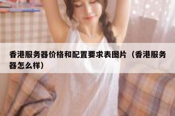 香港服务器价格和配置要求表图片（香港服务器怎么样） 第1张