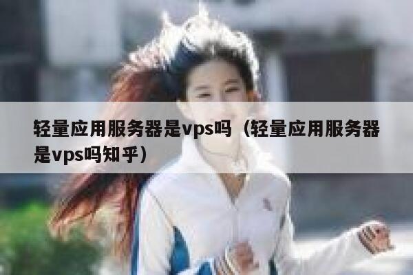 轻量应用服务器是vps吗（轻量应用服务器是vps吗知乎） 第1张