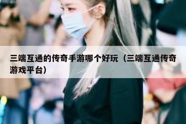 三端互通的传奇手游哪个好玩（三端互通传奇游戏平台） 第1张
