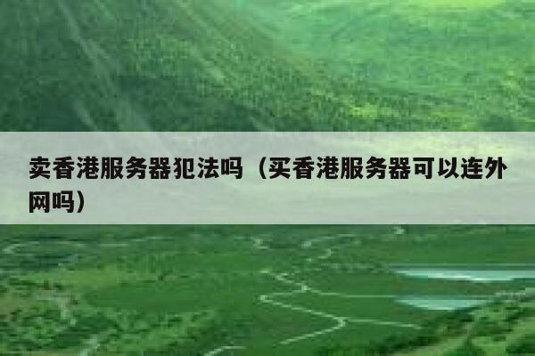 卖香港服务器犯法吗（买香港服务器可以连外网吗） 第1张