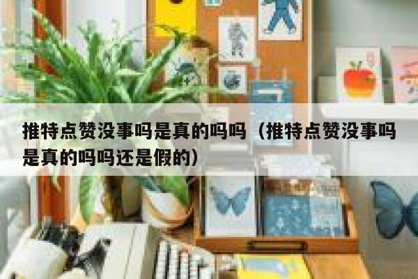推特点赞没事吗是真的吗吗（推特点赞没事吗是真的吗吗还是假的） 第1张