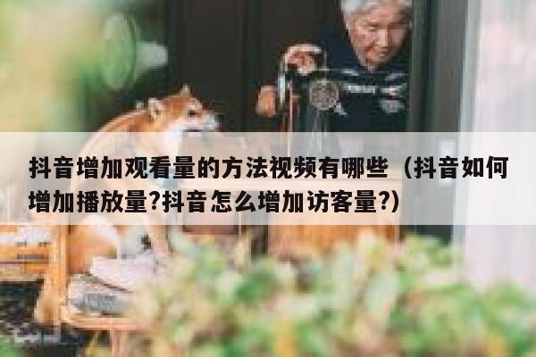 抖音增加观看量的方法视频有哪些（抖音如何增加播放量?抖音怎么增加访客量?） 第1张
